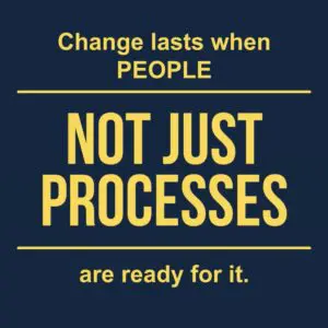 Change lasts when people not just processes are ready for it.